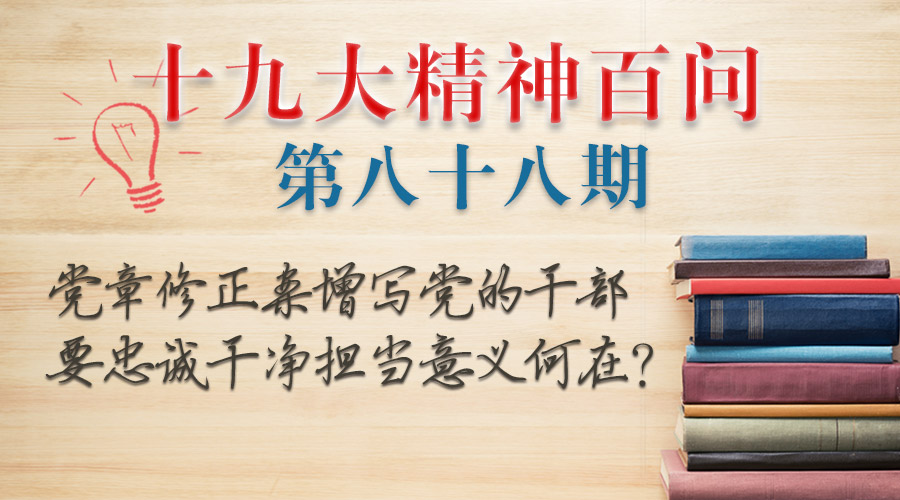 党章修正案增写党的干部要忠诚干净担当意义何在?